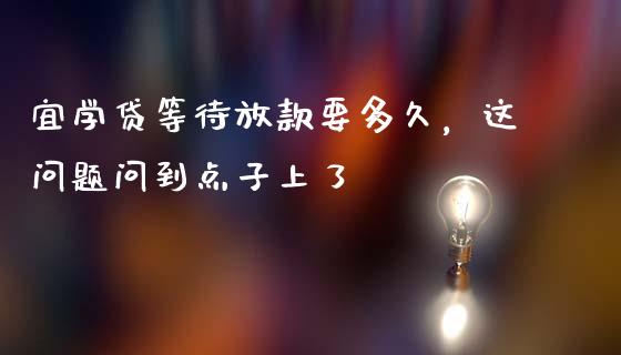 宜学贷等待放款要多久，这问题问到点子上了_https://wap.78312.cn_债券资讯_第1张