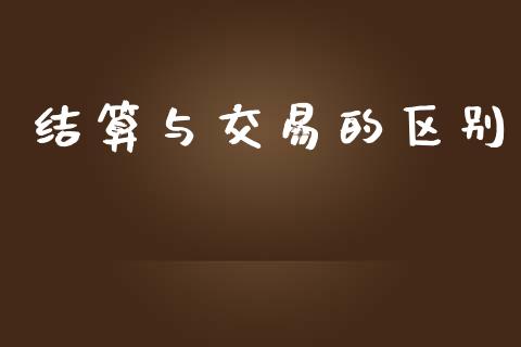结算与交易的区别_https://wap.78312.cn_财经新闻_第1张