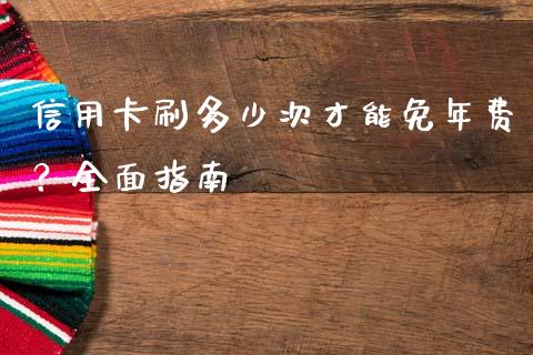 信用卡刷多少次才能免年费？全面指南_https://wap.78312.cn_金融监管_第1张