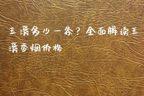 玉溪多少一条？全面解读玉溪香烟价格_https://wap.78312.cn_债券资讯_第1张