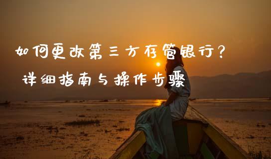 如何更改第三方存管银行？ 详细指南与操作步骤_https://wap.78312.cn_债券资讯_第1张