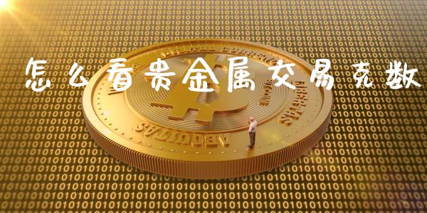 怎么看贵金属交易克数_https://wap.78312.cn_全球市场_第1张