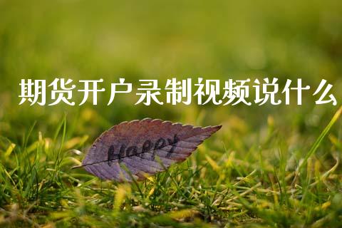 期货开户录制视频说什么_https://wap.78312.cn_外汇交易_第1张