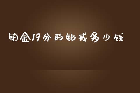 铂金19分的钻戒多少钱_https://wap.78312.cn_财经新闻_第1张