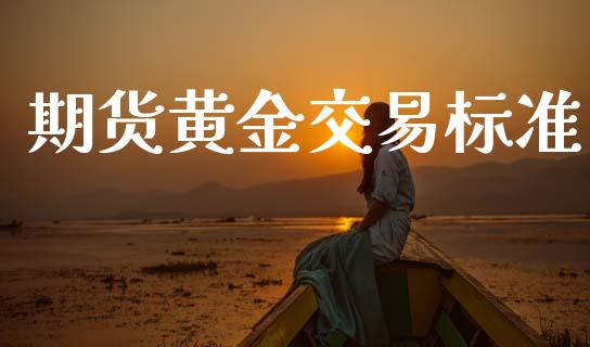 期货黄金交易标准_https://wap.78312.cn_金融监管_第1张