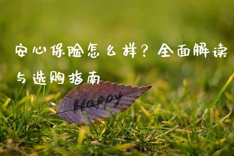 安心保险怎么样？全面解读与选购指南_https://wap.78312.cn_金融监管_第1张