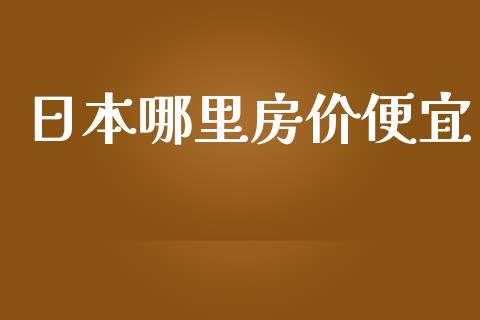 日本哪里房价便宜_https://wap.78312.cn_期货开户_第1张