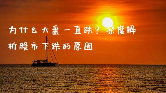 为什么大盘一直跌？深度解析股市下跌的原因_https://wap.78312.cn_财经新闻_第1张