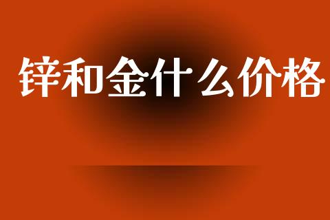 锌和金什么价格_https://wap.78312.cn_期货开户_第1张