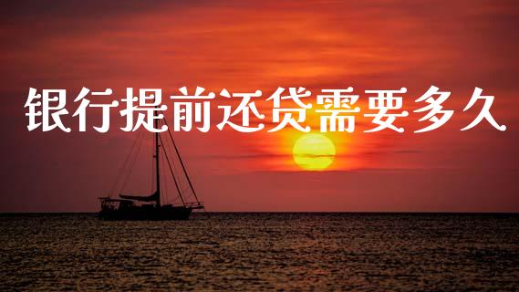 银行提前还贷需要多久_https://wap.78312.cn_金融监管_第1张