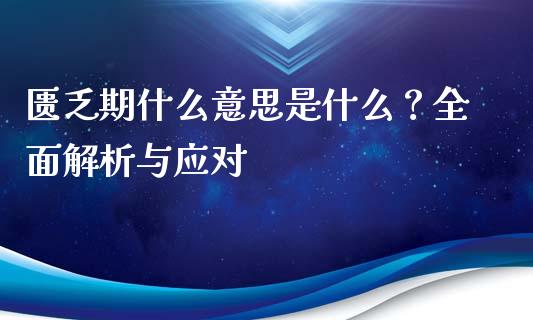 匮乏期什么意思是什么？全面解析与应对_https://wap.78312.cn_债券资讯_第1张