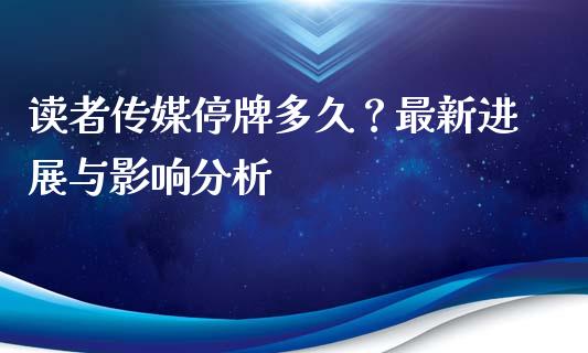 读者传媒停牌多久？最新进展与影响分析_https://wap.78312.cn_债券资讯_第1张