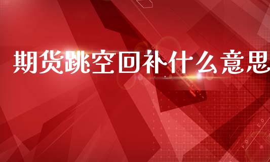 期货跳空回补什么意思_https://wap.78312.cn_金融监管_第1张