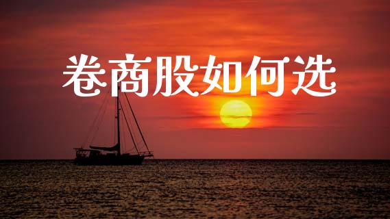卷商股如何选_https://wap.78312.cn_全球市场_第1张