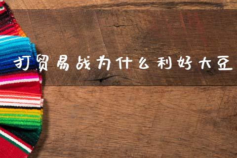 打贸易战为什么利好大豆_https://wap.78312.cn_外汇交易_第1张