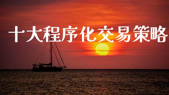 十大程序化交易策略_https://wap.78312.cn_期货开户_第1张