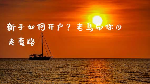 新手如何开户？老鸟带你少走弯路_https://wap.78312.cn_全球市场_第1张
