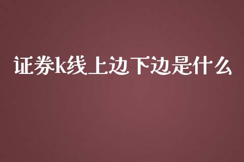 证券k线上边下边是什么_金融监管_第1张_期货开户_金融监管_外汇交易_债券资讯_全球市场_财经新闻 证券k线上边下边是什么_https://wap.78312.cn_金融监管_第1张