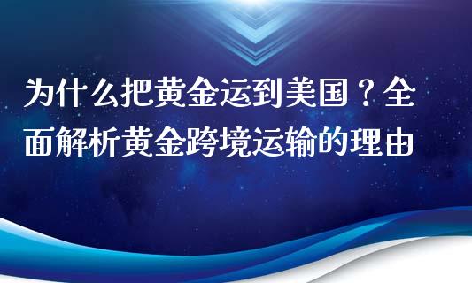 为什么把黄金运到美国？全面解析黄金跨境运输的理由_https://wap.78312.cn_金融监管_第1张