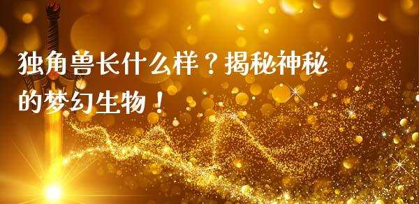 独角兽长什么样？揭秘神秘的梦幻生物！_https://wap.78312.cn_金融监管_第1张