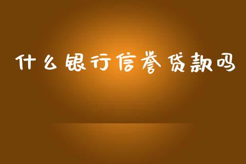 什么银行信誉贷款吗_https://wap.78312.cn_期货开户_第1张
