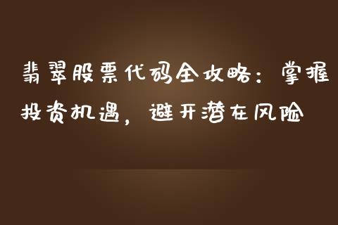 翡翠股票代码全攻略:掌握投资机遇,避开潜在风险_财经新闻_第1张_期货开户_金融监管_外汇交易_债券资讯_全球市场_财经新闻 翡翠股票代码全攻略:掌握投资机遇,避开潜在风险_https://wap.78312.cn_财经新闻_第1张