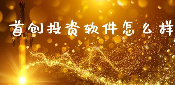 首创投资软件怎么样_https://wap.78312.cn_金融监管_第1张