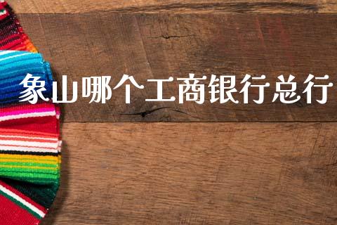 象山哪个工商银行总行_https://wap.78312.cn_全球市场_第1张