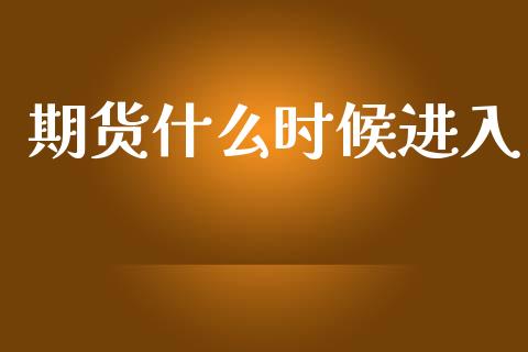 期货什么时候进入_https://wap.78312.cn_金融监管_第1张