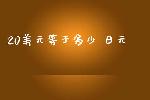20美元等于多少 日元_https://wap.78312.cn_金融监管_第1张