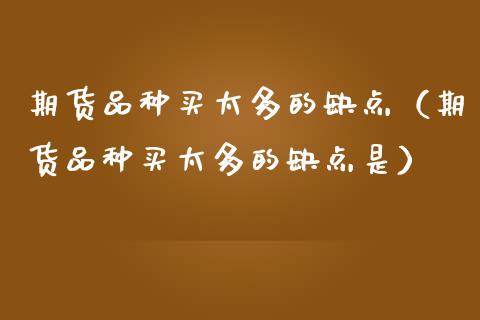 期货品种买太多的缺点（期货品种买太多的缺点是）_https://wap.78312.cn_债券资讯_第1张
