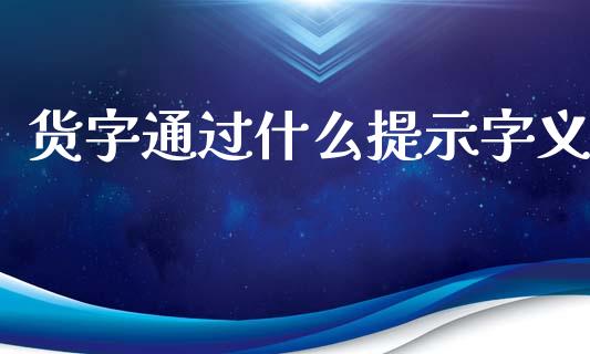货字通过什么提示字义_https://wap.78312.cn_债券资讯_第1张