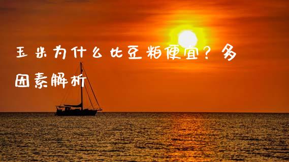 玉米为什么比豆粕便宜？多因素解析_https://wap.78312.cn_外汇交易_第1张