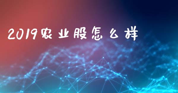 2019农业股怎么样_https://wap.78312.cn_债券资讯_第1张