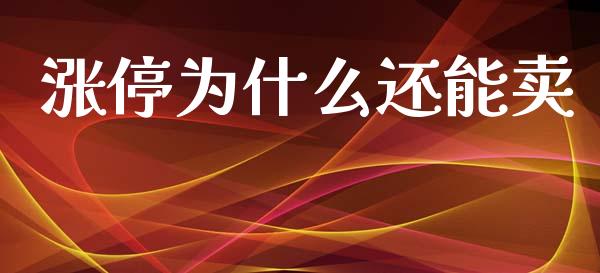 涨停为什么还能卖_https://wap.78312.cn_财经新闻_第1张