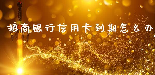 招商银行信用卡到期怎么办_https://wap.78312.cn_全球市场_第1张