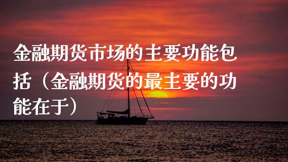 金融期货市场的主要功能包括（金融期货的最主要的功能在于）_https://wap.78312.cn_财经新闻_第1张