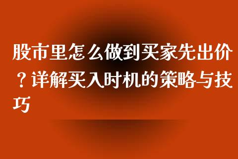 股市里怎么做到买家先出价？详解买入时机的策略与技巧_https://wap.78312.cn_债券资讯_第1张