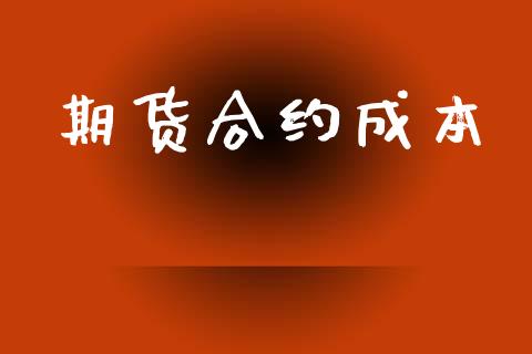 期货合约成本_https://wap.78312.cn_财经新闻_第1张