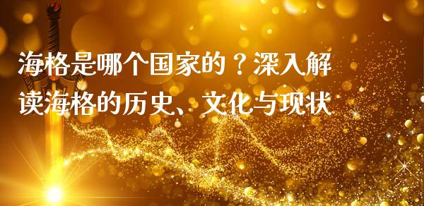 海格是哪个国家的？深入解读海格的历史、文化与现状_https://wap.78312.cn_金融监管_第1张