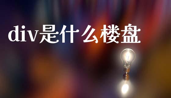 div是什么楼盘_https://wap.78312.cn_期货开户_第1张