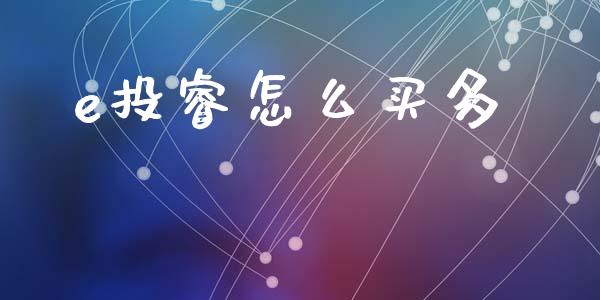 e投睿怎么买多_https://wap.78312.cn_财经新闻_第1张
