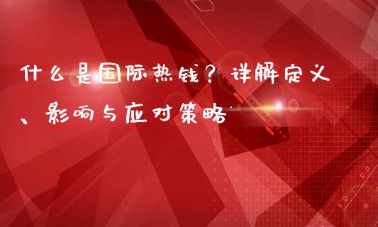 什么是国际热钱？详解定义、影响与应对策略_https://wap.78312.cn_外汇交易_第1张