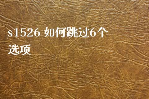 s1526 如何跳过6个选项_https://wap.78312.cn_全球市场_第1张