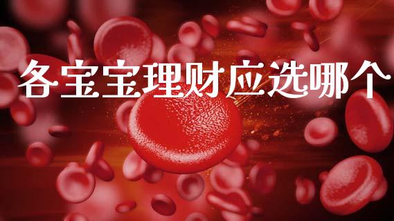 各宝宝理财应选哪个_https://wap.78312.cn_期货开户_第1张