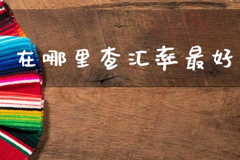 在哪里查汇率最好_https://wap.78312.cn_财经新闻_第1张