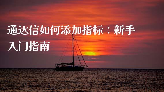通达信如何添加指标：新手入门指南_https://wap.78312.cn_全球市场_第1张