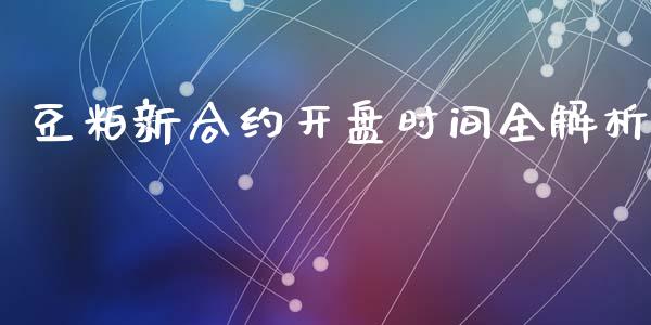 豆粕新合约开盘时间全解析_https://wap.78312.cn_期货开户_第1张