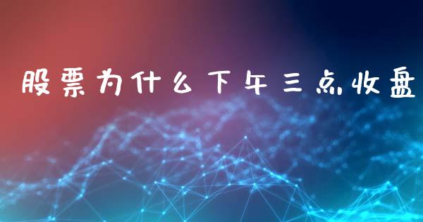 股票为什么下午三点收盘_https://wap.78312.cn_金融监管_第1张
