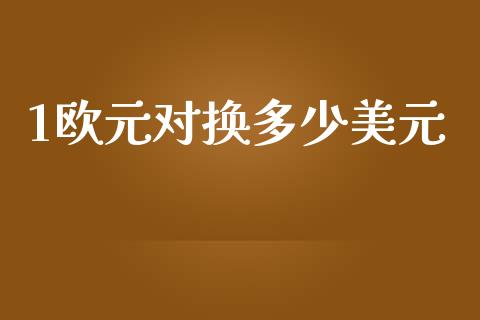 1欧元对换多少美元_https://wap.78312.cn_期货开户_第1张